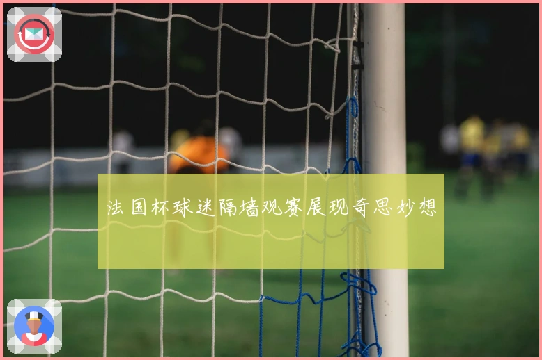 法国杯球迷隔墙观赛展现奇思妙想