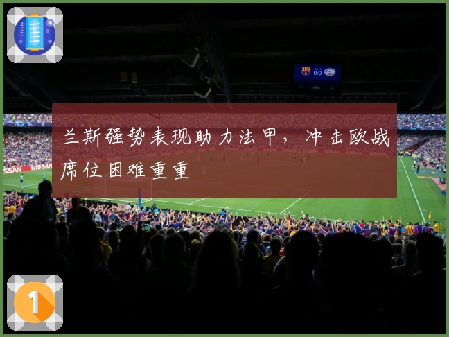 兰斯强势表现助力法甲，冲击欧战席位困难重重