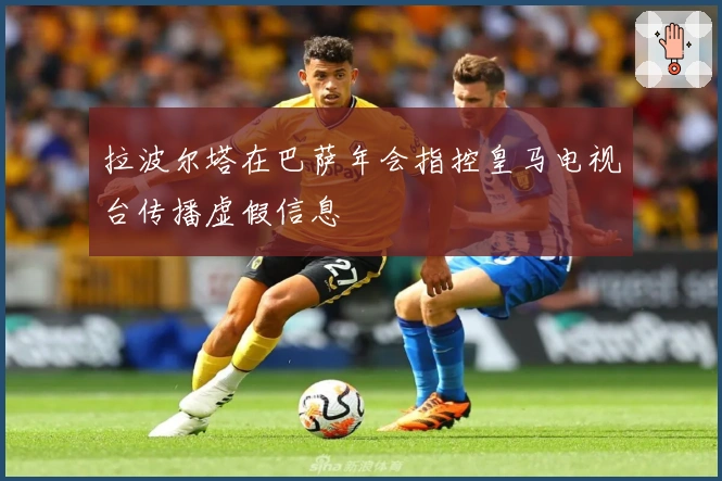 拉波尔塔在巴萨年会指控皇马电视台传播虚假信息