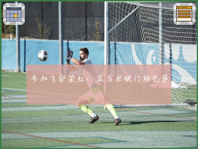 韦加飞铲染红，亚马尔破门助巴萨