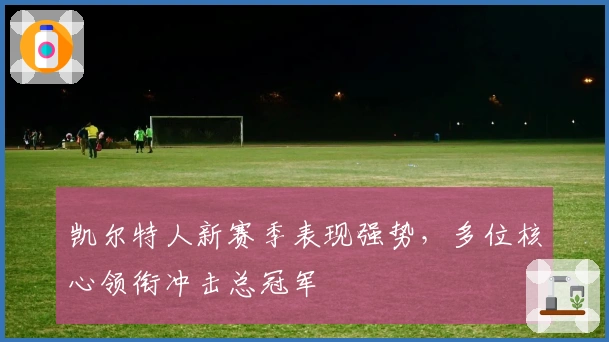 凯尔特人新赛季表现强势，多位核心领衔冲击总冠军