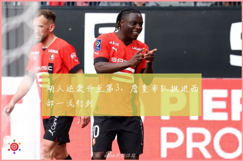 湖人逆袭升至第3，詹皇率队挺进西部一流行列