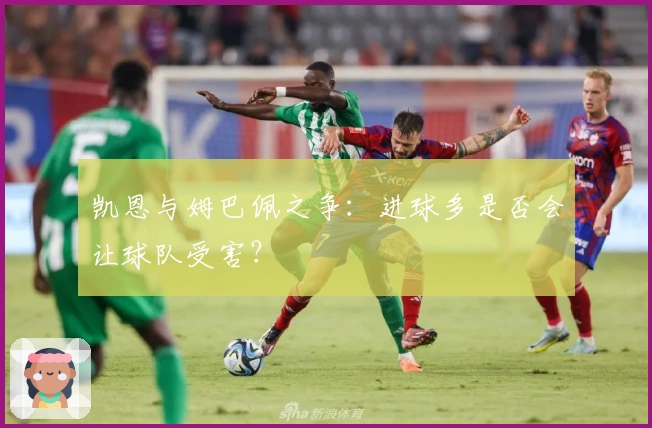 凯恩与姆巴佩之争：进球多是否会让球队受害？