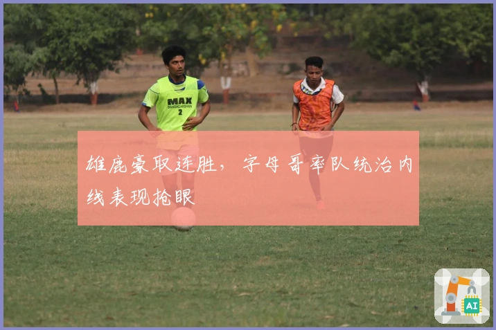 雄鹿豪取连胜，字母哥率队统治内线表现抢眼