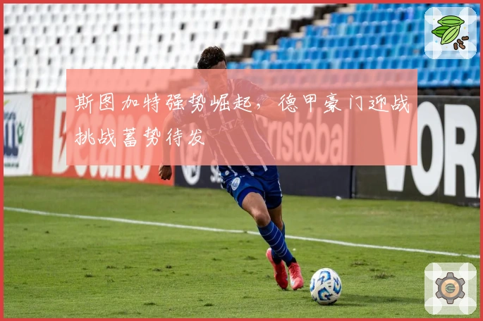 斯图加特强势崛起，德甲豪门迎战挑战蓄势待发