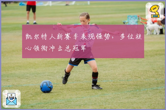 凯尔特人新赛季表现强势，多位核心领衔冲击总冠军