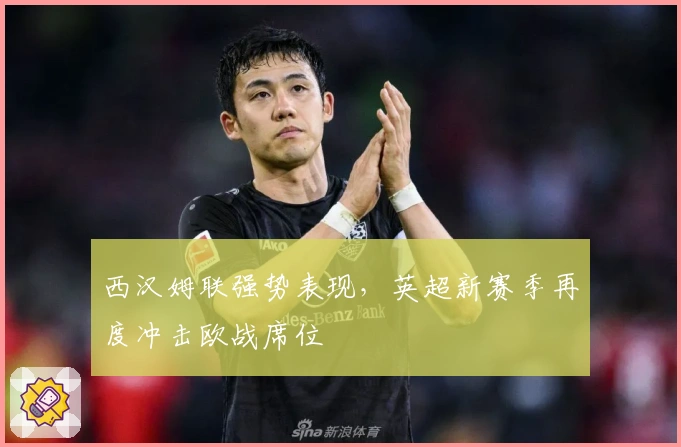 西汉姆联强势表现，英超新赛季再度冲击欧战席位