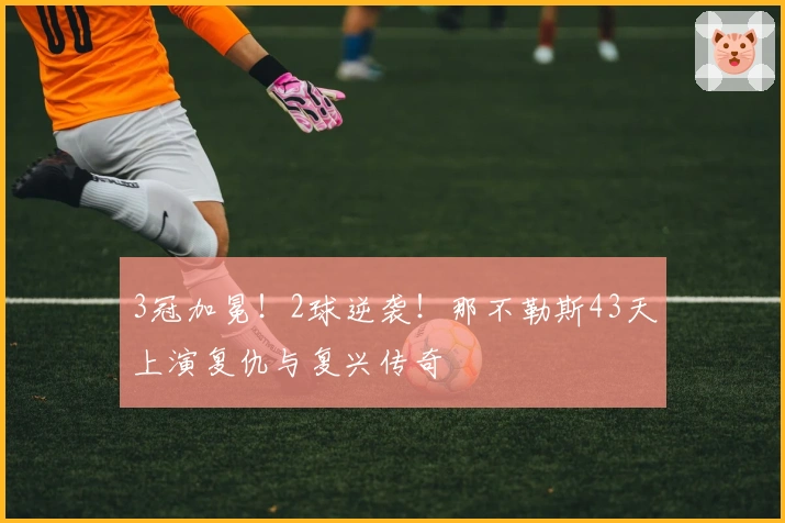 3冠加冕！2球逆袭！那不勒斯43天上演复仇与复兴传奇