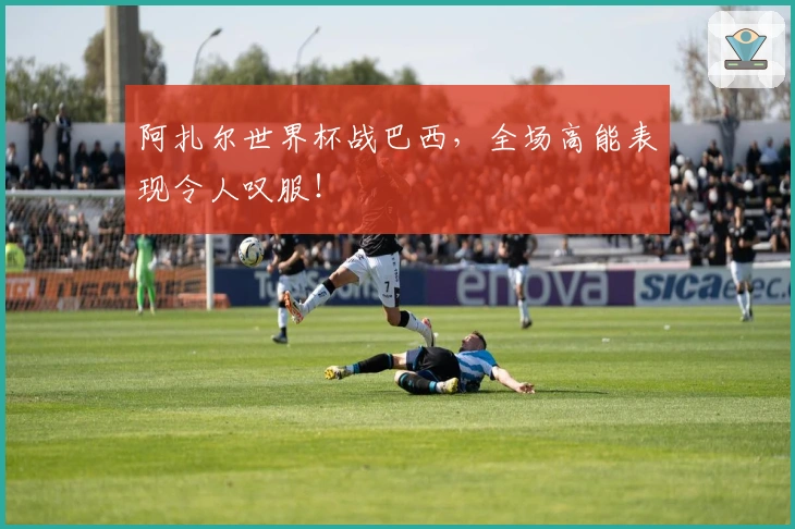阿扎尔世界杯战巴西，全场高能表现令人叹服！