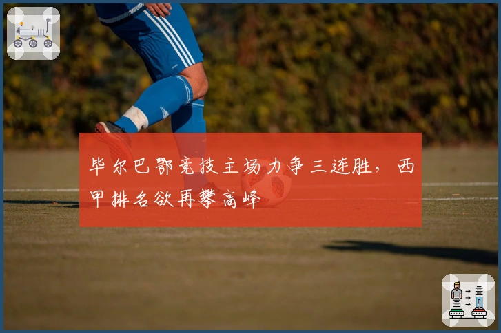 毕尔巴鄂竞技主场力争三连胜，西甲排名欲再攀高峰