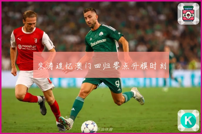 朱涛追忆澳门回归零点升旗时刻