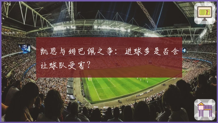 凯恩与姆巴佩之争：进球多是否会让球队受害？