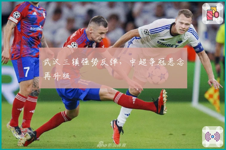 武汉三镇强势反弹，中超争冠悬念再升级