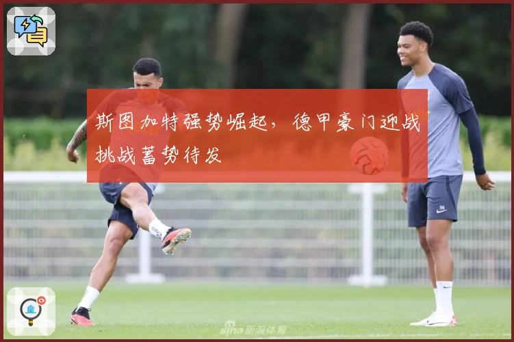 斯图加特强势崛起，德甲豪门迎战挑战蓄势待发